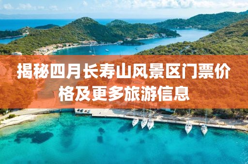 揭秘四月長壽山風景區門票價格及更多旅游信息