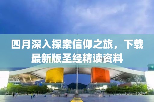 四月深入探索信仰之旅，下載最新版圣經精讀資料