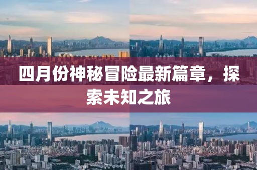 四月份神秘冒險最新篇章，探索未知之旅