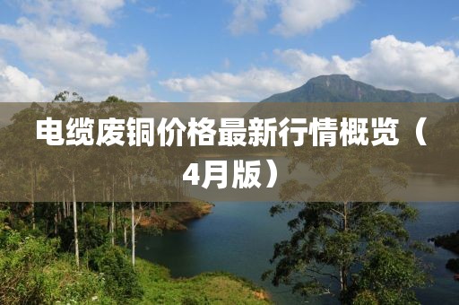電纜廢銅價格最新行情概覽（4月版）