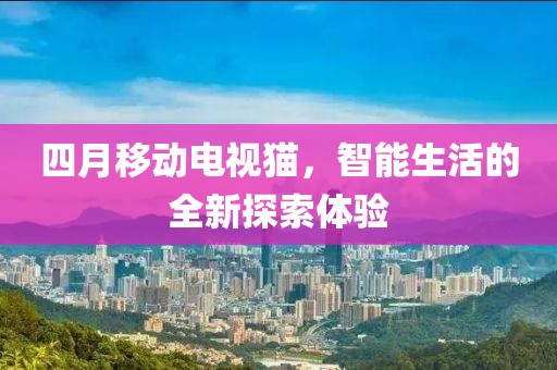 四月移動電視貓，智能生活的全新探索體驗