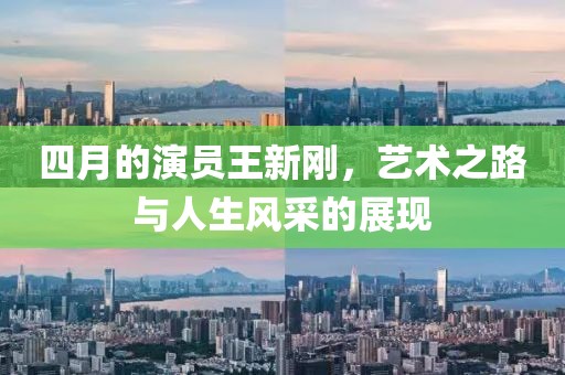 四月的演員王新剛，藝術之路與人生風采的展現