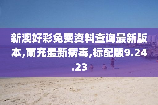 新澳好彩免費資料查詢最新版本,南充最新病毒,標配版9.24.23