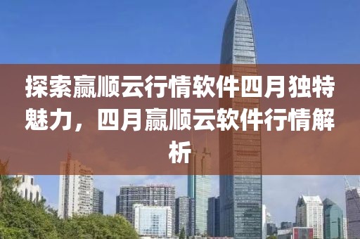探索贏順云行情軟件四月獨特魅力，四月贏順云軟件行情解析