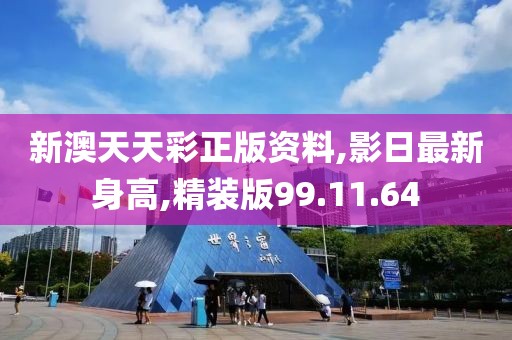 新澳天天彩正版資料,影日最新身高,精裝版99.11.64