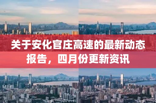 關于安化官莊高速的最新動態報告，四月份更新資訊