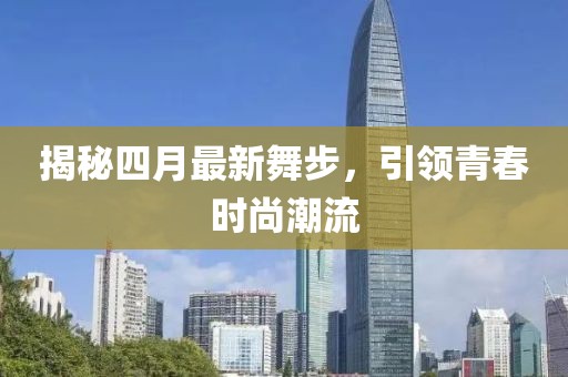 揭秘四月最新舞步，引領青春時尚潮流