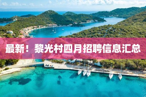 最新！黎光村四月招聘信息匯總
