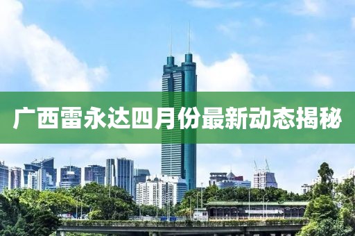 廣西雷永達四月份最新動態揭秘
