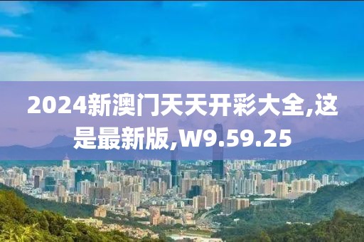 2024新澳門天天開彩大全,這是最新版,W9.59.25