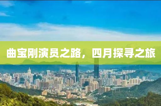 曲寶剛演員之路，四月探尋之旅
