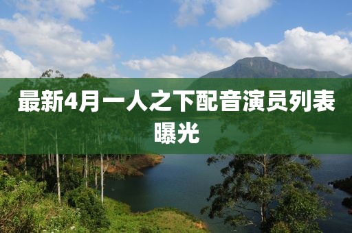 最新4月一人之下配音演員列表曝光