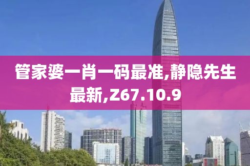 管家婆一肖一碼最準,靜隱先生最新,Z67.10.9