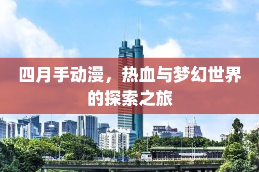 四月手動漫，熱血與夢幻世界的探索之旅