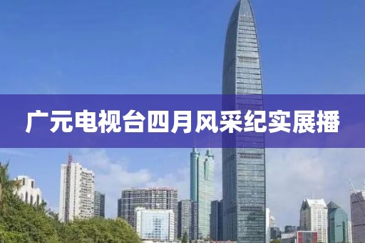 廣元電視臺四月風采紀實展播