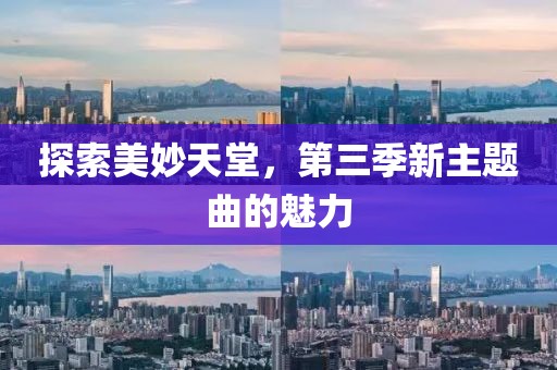 探索美妙天堂，第三季新主題曲的魅力