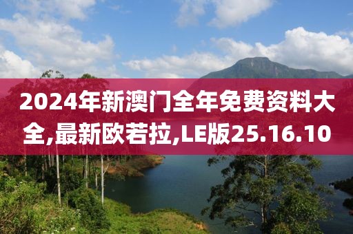 2024年新澳門全年免費資料大全,最新歐若拉,LE版25.16.10