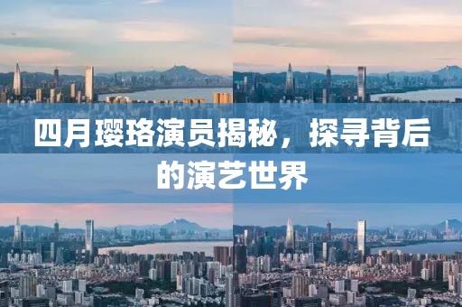 四月瓔珞演員揭秘，探尋背后的演藝世界