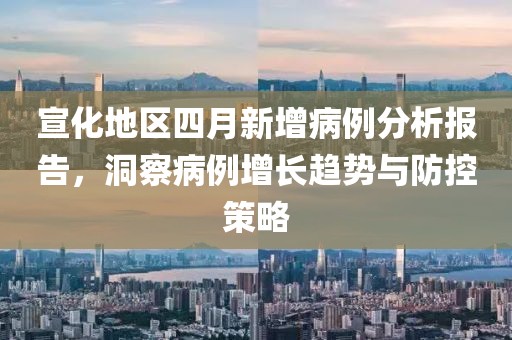 宣化地區四月新增病例分析報告，洞察病例增長趨勢與防控策略