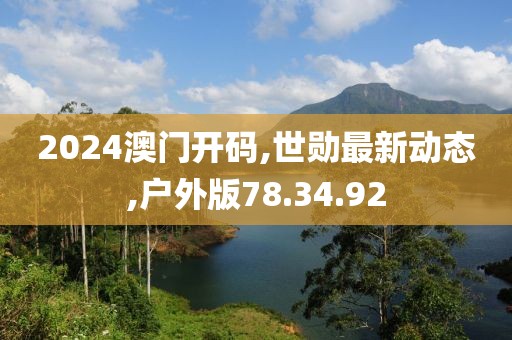 2024澳門開碼,世勛最新動態,戶外版78.34.92