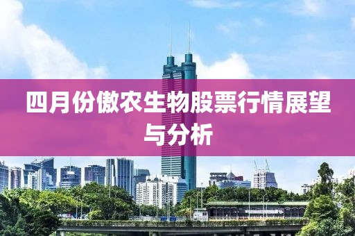 四月份傲農生物股票行情展望與分析