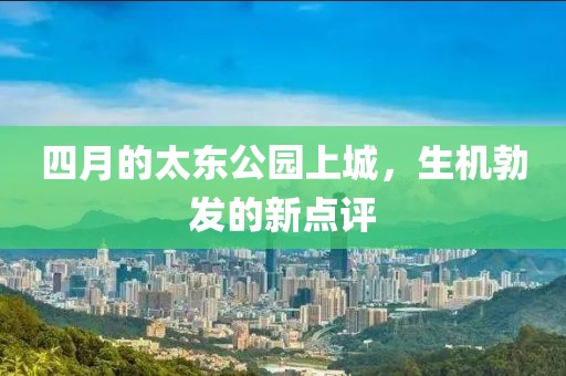 四月的太東公園上城，生機勃發的新點評