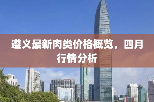 遵義最新肉類價格概覽，四月行情分析