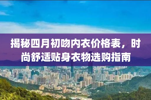 揭秘四月初吻內衣價格表，時尚舒適貼身衣物選購指南