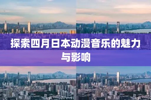 探索四月日本動漫音樂的魅力與影響