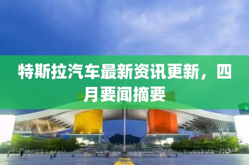 特斯拉汽車最新資訊更新，四月要聞摘要