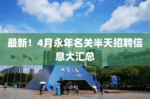 最新！4月永年名關半天招聘信息大匯總