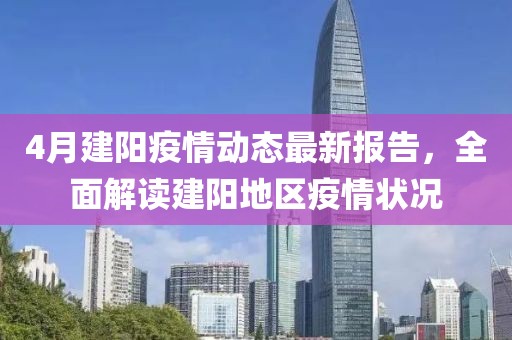 4月建陽疫情動態最新報告，全面解讀建陽地區疫情狀況