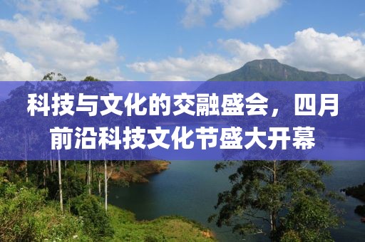 科技與文化的交融盛會，四月前沿科技文化節盛大開幕