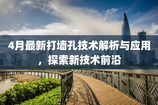 4月最新打墻孔技術解析與應用，探索新技術前沿