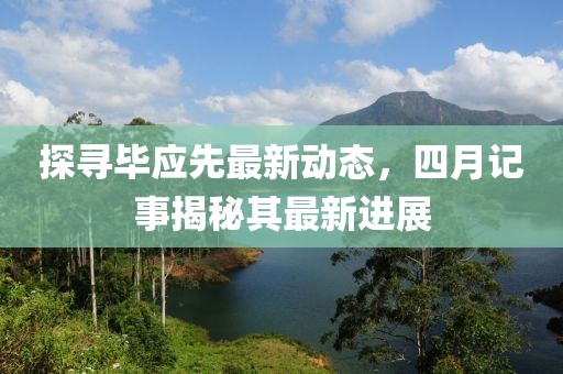 探尋畢應先最新動態，四月記事揭秘其最新進展