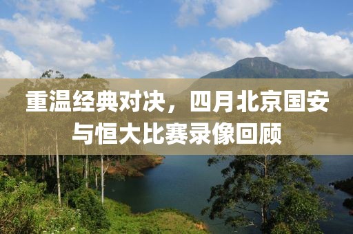 重溫經典對決，四月北京國安與恒大比賽錄像回顧