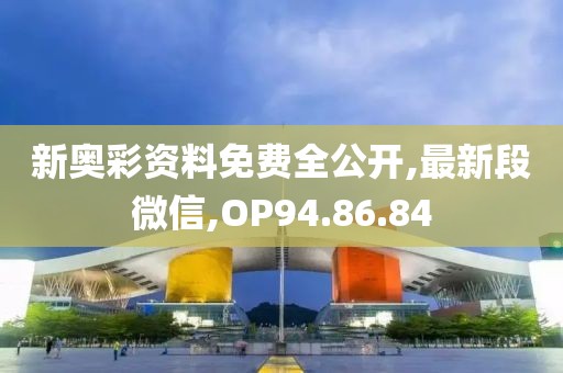 新奧彩資料免費全公開,最新段微信,OP94.86.84