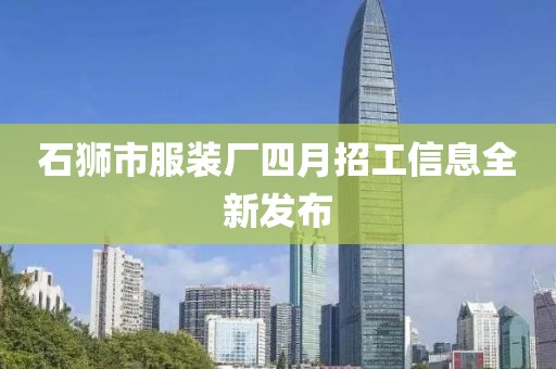 石獅市服裝廠四月招工信息全新發布
