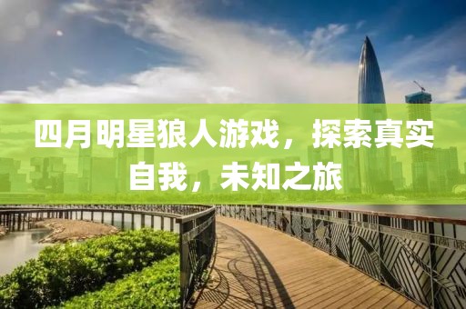 四月明星狼人游戲，探索真實自我，未知之旅
