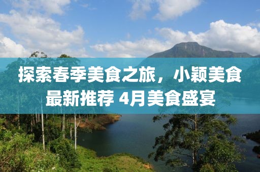 探索春季美食之旅，小穎美食最新推薦 4月美食盛宴