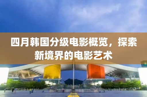 四月韓國分級電影概覽，探索新境界的電影藝術