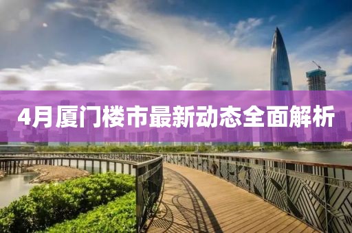 4月廈門樓市最新動態全面解析