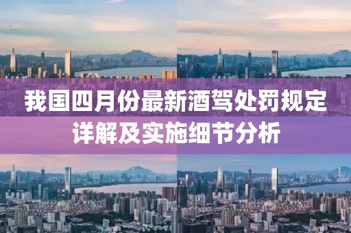 我國四月份最新酒駕處罰規定詳解及實施細節分析