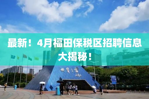 最新！4月福田保稅區招聘信息大揭秘！