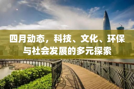 四月動態，科技、文化、環保與社會發展的多元探索