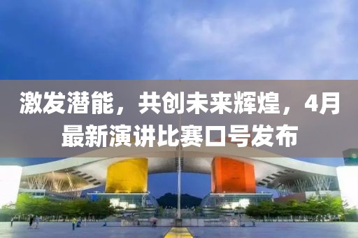 激發潛能，共創未來輝煌，4月最新演講比賽口號發布