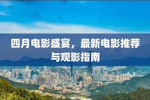 四月電影盛宴，最新電影推薦與觀影指南