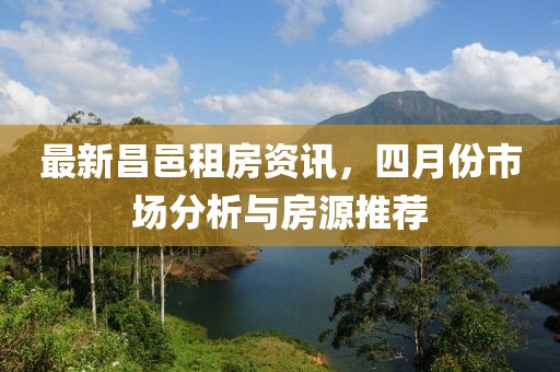 最新昌邑租房資訊，四月份市場分析與房源推薦