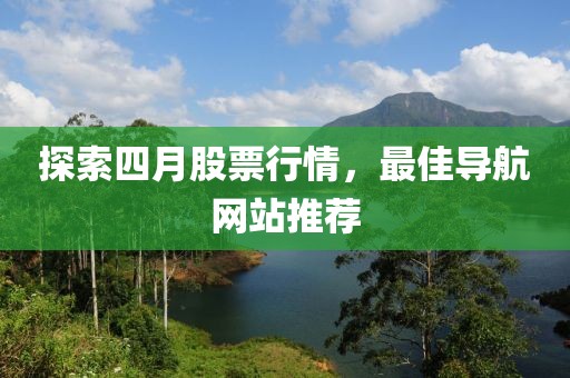 探索四月股票行情，最佳導航網站推薦