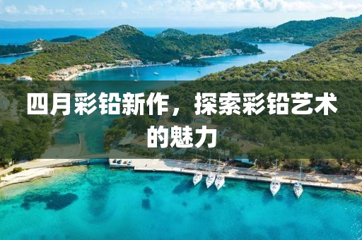 四月彩鉛新作，探索彩鉛藝術的魅力